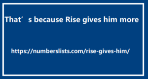 That’s because Rise gives him more